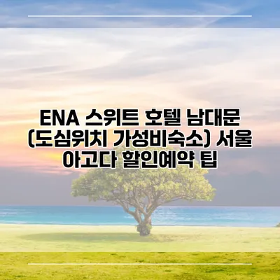 ENA 스위트 호텔 남대문 (도심위치 가성비숙소) 서울 아고다 할인예약 팁