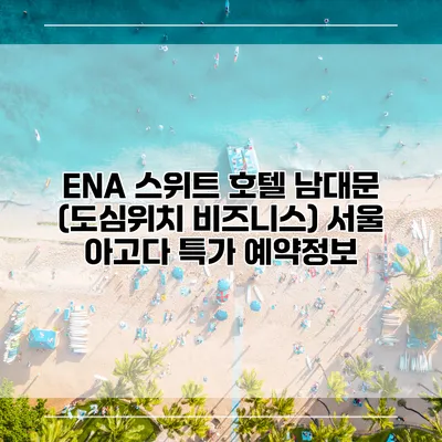 ENA 스위트 호텔 남대문 (도심위치 비즈니스) 서울 아고다 특가 예약정보