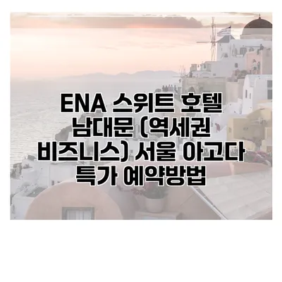 ENA 스위트 호텔 남대문 (역세권 비즈니스) 서울 아고다 특가 예약방법