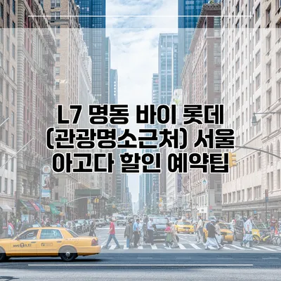 L7 명동 바이 롯데 (관광명소근처) 서울 아고다 할인 예약팁