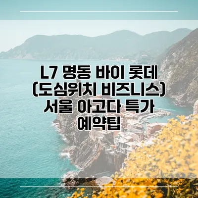 L7 명동 바이 롯데 (도심위치 비즈니스) 서울 아고다 특가 예약팁