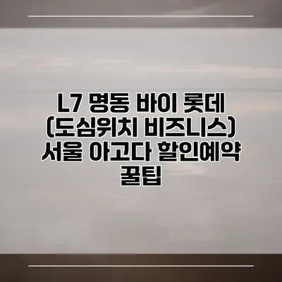L7 명동 바이 롯데 (도심위치 비즈니스) 서울 아고다 할인예약 꿀팁