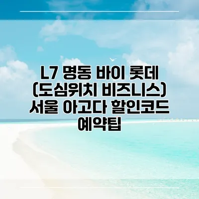 L7 명동 바이 롯데 (도심위치 비즈니스) 서울 아고다 할인코드 예약팁