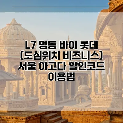 L7 명동 바이 롯데 (도심위치 비즈니스) 서울 아고다 할인코드 이용법