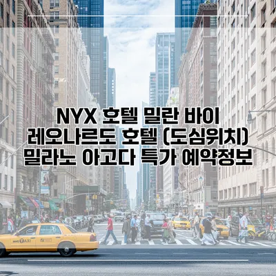 NYX 호텔 밀란 바이 레오나르도 호텔 (도심위치) 밀라노 아고다 특가 예약정보