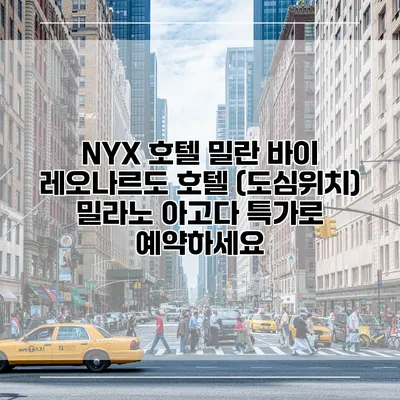 NYX 호텔 밀란 바이 레오나르도 호텔 (도심위치) 밀라노 아고다 특가로 예약하세요