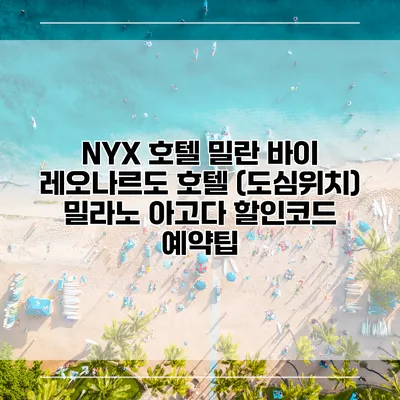 NYX 호텔 밀란 바이 레오나르도 호텔 (도심위치) 밀라노 아고다 할인코드 예약팁