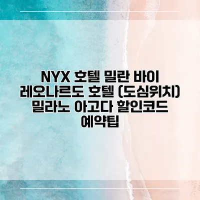 NYX 호텔 밀란 바이 레오나르도 호텔 (도심위치) 밀라노 아고다 할인코드 예약팁