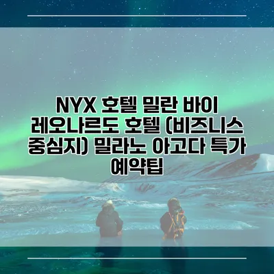 NYX 호텔 밀란 바이 레오나르도 호텔 (비즈니스 중심지) 밀라노 아고다 특가 예약팁