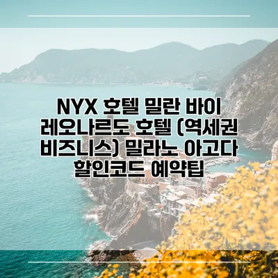 NYX 호텔 밀란 바이 레오나르도 호텔 (역세권 비즈니스) 밀라노 아고다 할인코드 예약팁