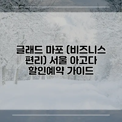 글래드 마포 (비즈니스 편리) 서울 아고다 할인예약 가이드
