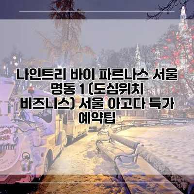 나인트리 바이 파르나스 서울 명동 1 (도심위치 비즈니스) 서울 아고다 특가 예약팁