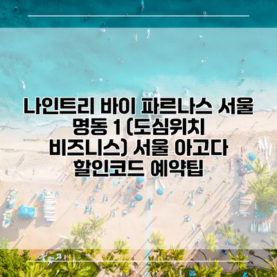 나인트리 바이 파르나스 서울 명동 1 (도심위치 비즈니스) 서울 아고다 할인코드 예약팁