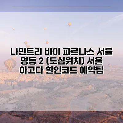 나인트리 바이 파르나스 서울 명동 2 (도심위치) 서울 아고다 할인코드 예약팁