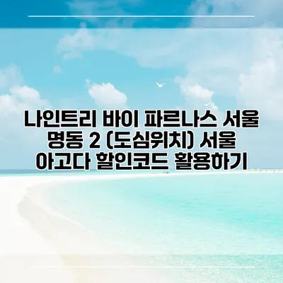 나인트리 바이 파르나스 서울 명동 2 (도심위치) 서울 아고다 할인코드 활용하기