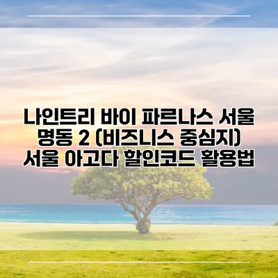나인트리 바이 파르나스 서울 명동 2 (비즈니스 중심지) 서울 아고다 할인코드 활용법