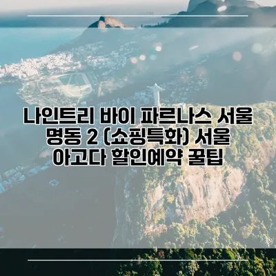 나인트리 바이 파르나스 서울 명동 2 (쇼핑특화) 서울 아고다 할인예약 꿀팁