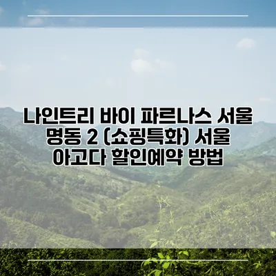 나인트리 바이 파르나스 서울 명동 2 (쇼핑특화) 서울 아고다 할인예약 방법