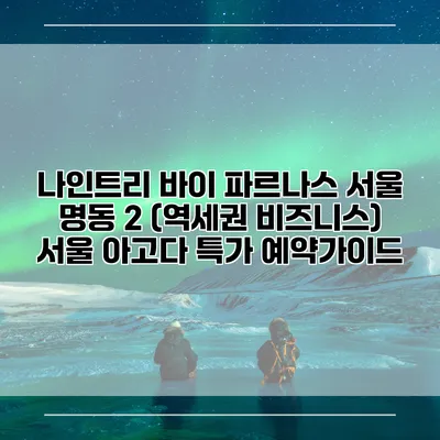 나인트리 바이 파르나스 서울 명동 2 (역세권 비즈니스) 서울 아고다 특가 예약가이드