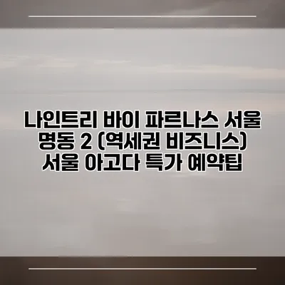 나인트리 바이 파르나스 서울 명동 2 (역세권 비즈니스) 서울 아고다 특가 예약팁