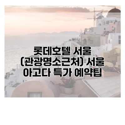 롯데호텔 서울 (관광명소근처) 서울 아고다 특가 예약팁