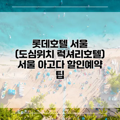 롯데호텔 서울 (도심위치 럭셔리호텔) 서울 아고다 할인예약 팁