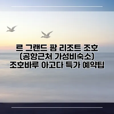 르 그랜드 팜 리조트 조호 (공항근처 가성비숙소) 조호바루 아고다 특가 예약팁