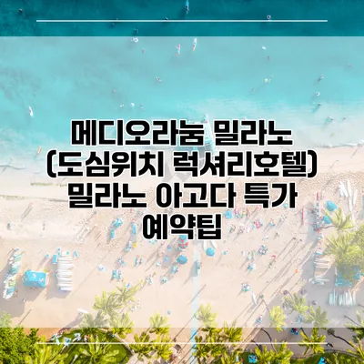 메디오라눔 밀라노 (도심위치 럭셔리호텔) 밀라노 아고다 특가 예약팁