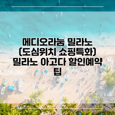 메디오라눔 밀라노 (도심위치 쇼핑특화) 밀라노 아고다 할인예약 팁