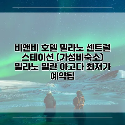 비앤비 호텔 밀라노 센트럴 스테이션 (가성비숙소) 밀라노 밀란 아고다 최저가 예약팁
