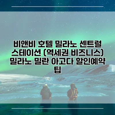 비앤비 호텔 밀라노 센트럴 스테이션 (역세권 비즈니스) 밀라노 밀란 아고다 할인예약 팁