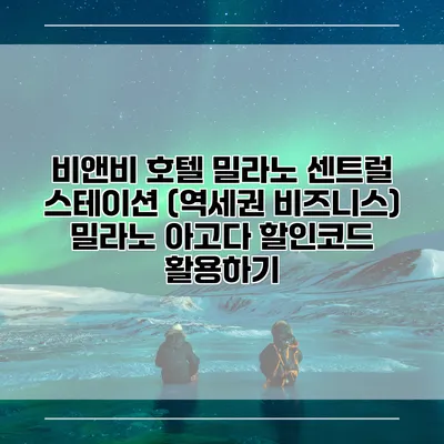 비앤비 호텔 밀라노 센트럴 스테이션 (역세권 비즈니스) 밀라노 아고다 할인코드 활용하기