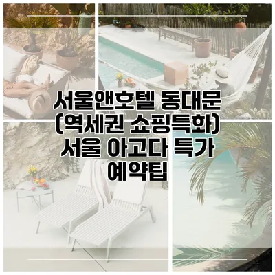 서울앤호텔 동대문 (역세권 쇼핑특화) 서울 아고다 특가 예약팁