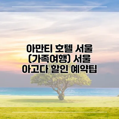 아만티 호텔 서울 (가족여행) 서울 아고다 할인 예약팁