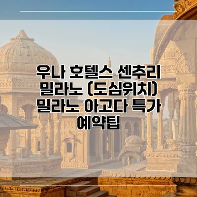 우나 호텔스 센추리 밀라노 (도심위치) 밀라노 아고다 특가 예약팁
