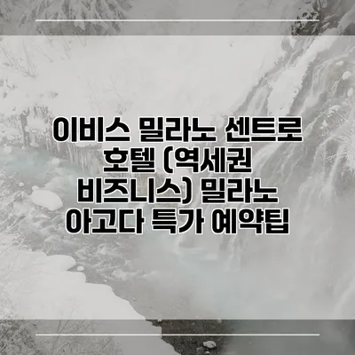 이비스 밀라노 센트로 호텔 (역세권 비즈니스) 밀라노 아고다 특가 예약팁