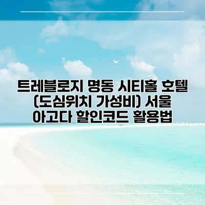 트레블로지 명동 시티홀 호텔 (도심위치 가성비) 서울 아고다 할인코드 활용법