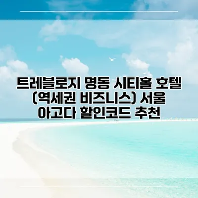 트레블로지 명동 시티홀 호텔 (역세권 비즈니스) 서울 아고다 할인코드 추천