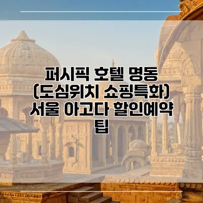 퍼시픽 호텔 명동 (도심위치 쇼핑특화) 서울 아고다 할인예약 팁