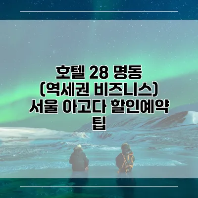 호텔 28 명동 (역세권 비즈니스) 서울 아고다 할인예약 팁