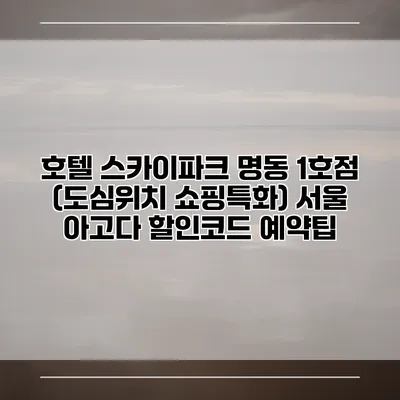 호텔 스카이파크 명동 1호점 (도심위치 쇼핑특화) 서울 아고다 할인코드 예약팁