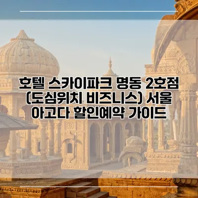 호텔 스카이파크 명동 2호점 (도심위치 비즈니스) 서울 아고다 할인예약 가이드