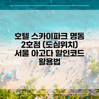 호텔 스카이파크 명동 2호점 (도심위치) 서울 아고다 할인코드 활용법