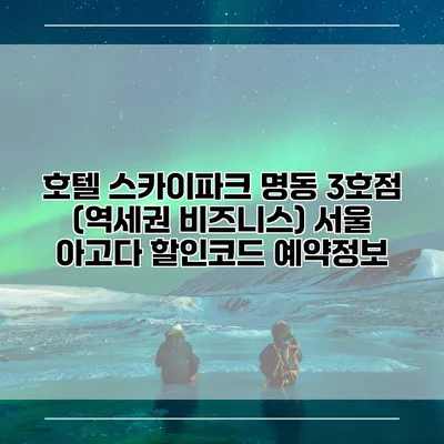호텔 스카이파크 명동 3호점 (역세권 비즈니스) 서울 아고다 할인코드 예약정보