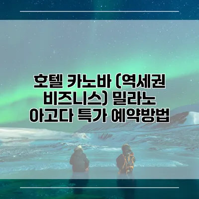호텔 카노바 (역세권 비즈니스) 밀라노 아고다 특가 예약방법